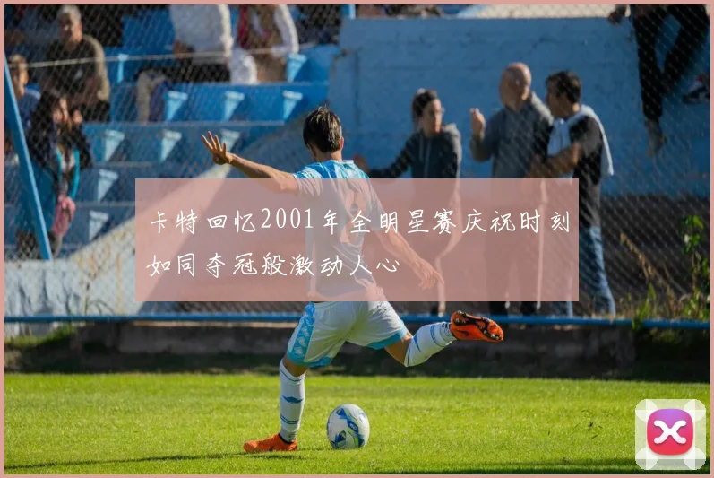 卡特回忆2001年全明星赛庆祝时刻如同夺冠般激动人心