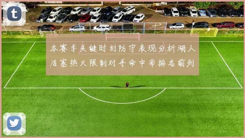 本赛季关键时刻防守表现分析湖人活塞热火限制对手命中率排名前列