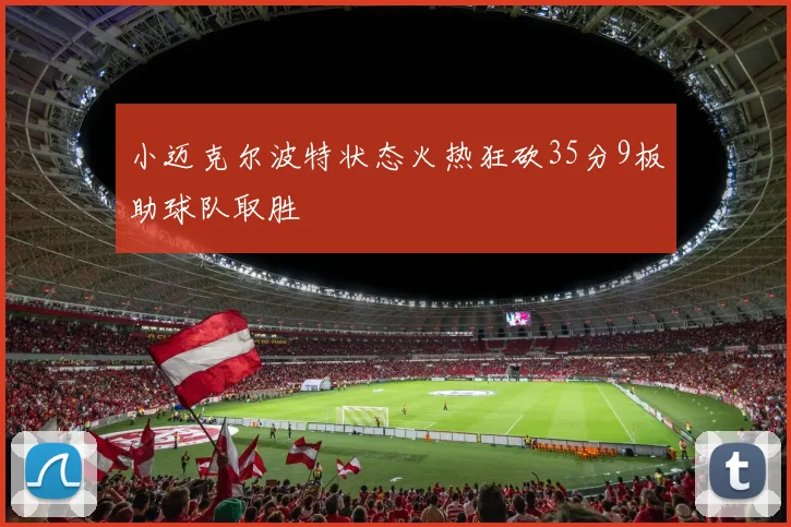 小迈克尔波特状态火热狂砍35分9板助球队取胜