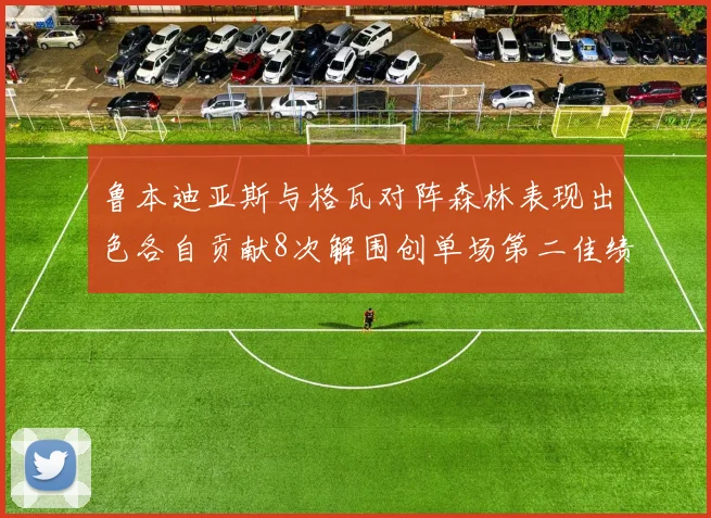 鲁本迪亚斯与格瓦对阵森林表现出色各自贡献8次解围创单场第二佳绩