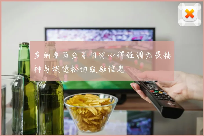 多纳鲁马分享门将心得强调无畏精神与埃德松的鼓励信息