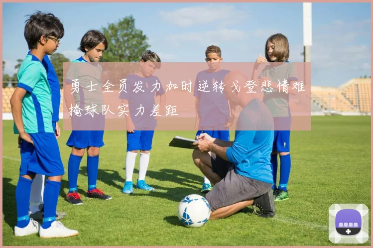 勇士全员发力加时逆转戈登悲情难掩球队实力差距