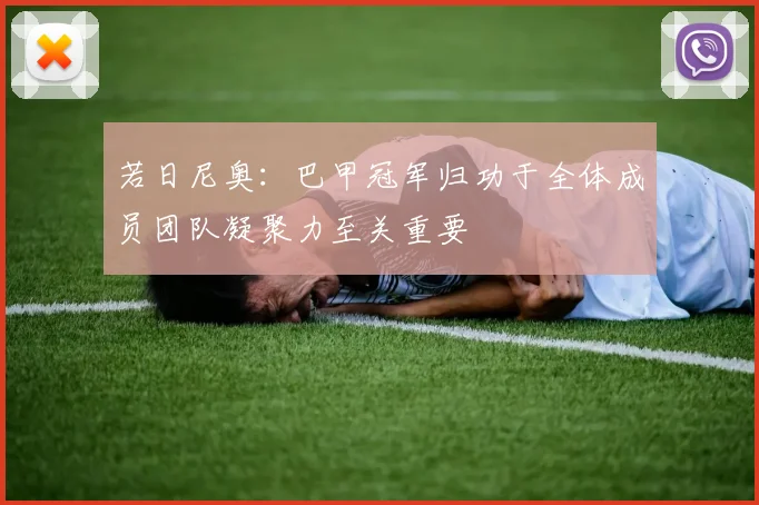 若日尼奥:巴甲冠军归功于全体成员团队凝聚力至关重要