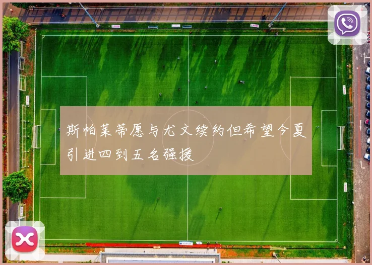 斯帕莱蒂愿与尤文续约但希望今夏引进四到五名强援
