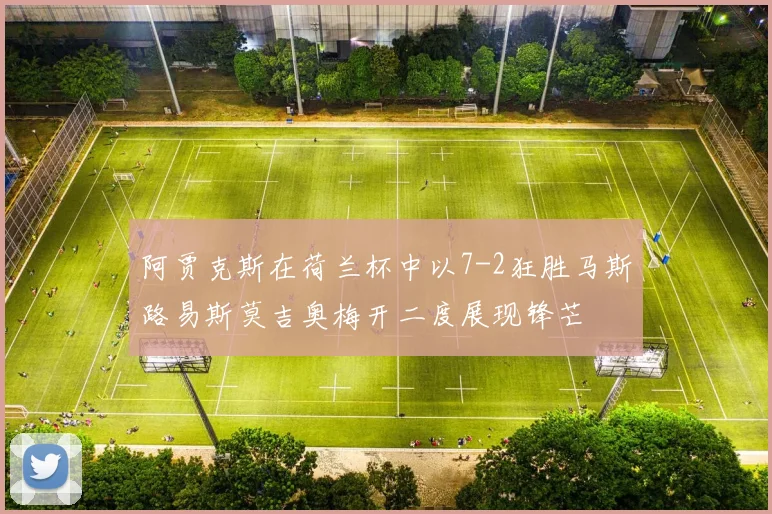 阿贾克斯在荷兰杯中以7-2狂胜马斯路易斯莫吉奥梅开二度展现锋芒