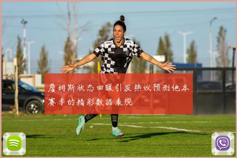 詹姆斯状态回暖引发热议预测他本赛季的精彩数据表现
