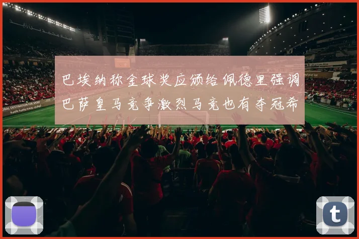 巴埃纳称金球奖应颁给佩德里强调巴萨皇马竞争激烈马竞也有夺冠希望