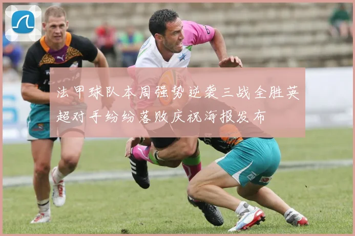 法甲球队本周强势逆袭三战全胜英超对手纷纷落败庆祝海报发布
