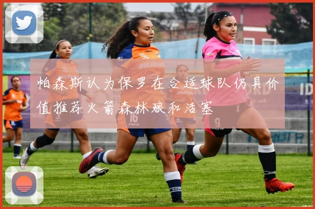 帕森斯认为保罗在合适球队仍具价值推荐火箭森林狼和活塞