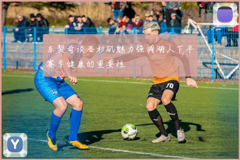 东契奇谈洛杉矶魅力强调湖人下半赛季健康的重要性